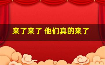 来了来了 他们真的来了